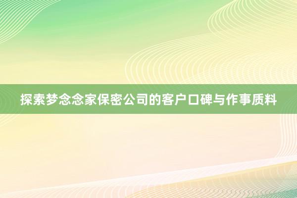 探索梦念念家保密公司的客户口碑与作事质料